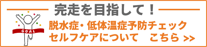 完走を目指して！脱水症・低体温症予防チェック、セルフケアのやり方動画 こちら